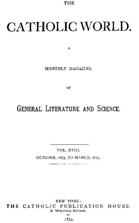 The Catholic World, Volume 18, October, 1873, to March, 1874. A Monthly Magazine of General Literature and Science