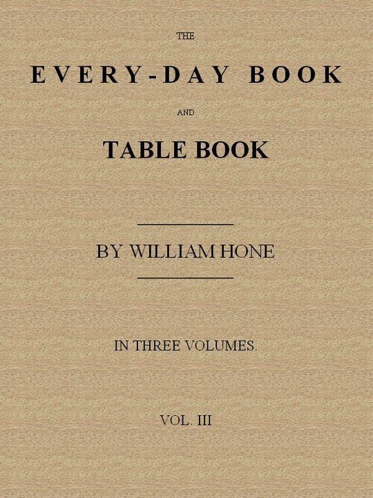 The Every-day Book and Table Book. v. 3 (of 3)
Everlasting Calerdar of Popular Amusements, etc, etc