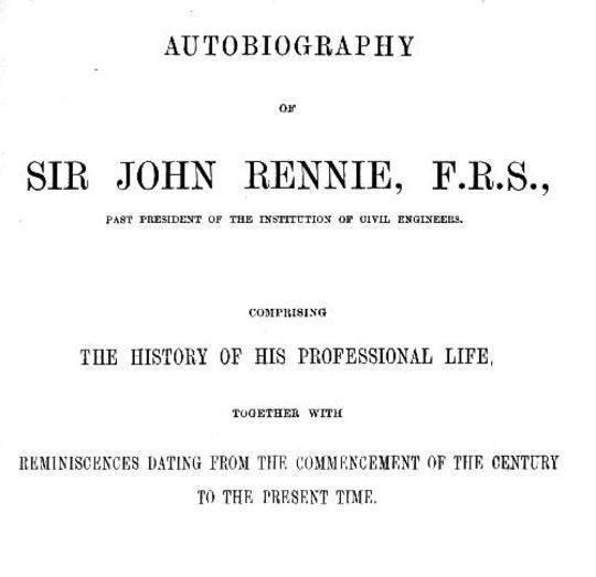 Autobiography of Sir John Rennie, F.R.S., Past President of the Institute of Civil Engineers
Comprising the history of his professional life, together
with reminiscences dating from the commencement of the
century to the present time.