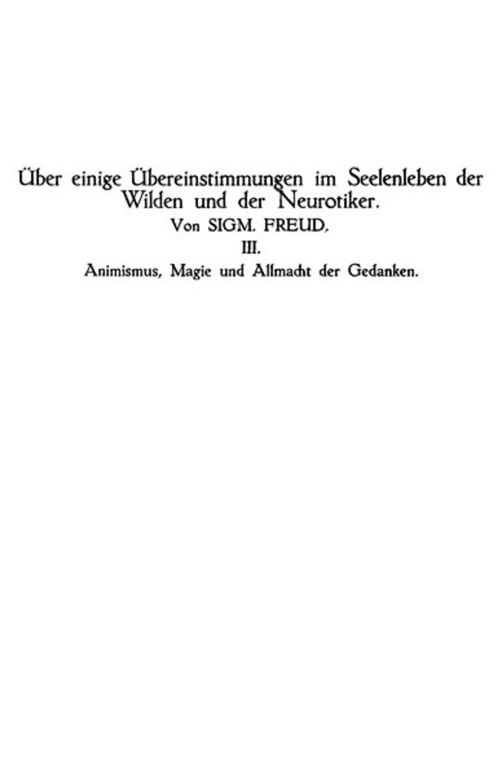 Animismus, Magie und Allmacht der Gedanken Über einige Übereinstimmungen im Seelenleben der Wilden und der Neurotiker III
