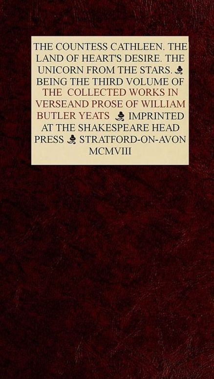 The Collected Works in Verse and Prose of William Butler Yeats, Vol. 3 (of 8) The Countess Cathleen. The Land of Heart's Desire. The Unicorn from the Stars