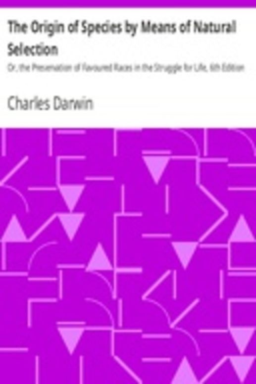The Origin of Species by Means of Natural Selection Or, the Preservation of Favoured Races in the Struggle for Life, 6th Edition