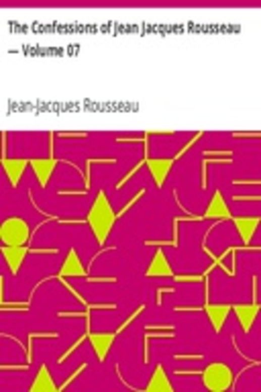 The Confessions of Jean Jacques Rousseau — Volume 07