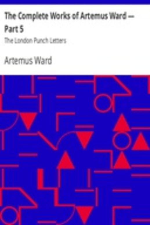 The Complete Works of Artemus Ward — Part 5: The London Punch Letters