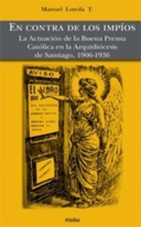 En contra de los impíos. La Actuación de la Buena Prensa Católica en la Arquidiócesis de Santiago, 1906-1936