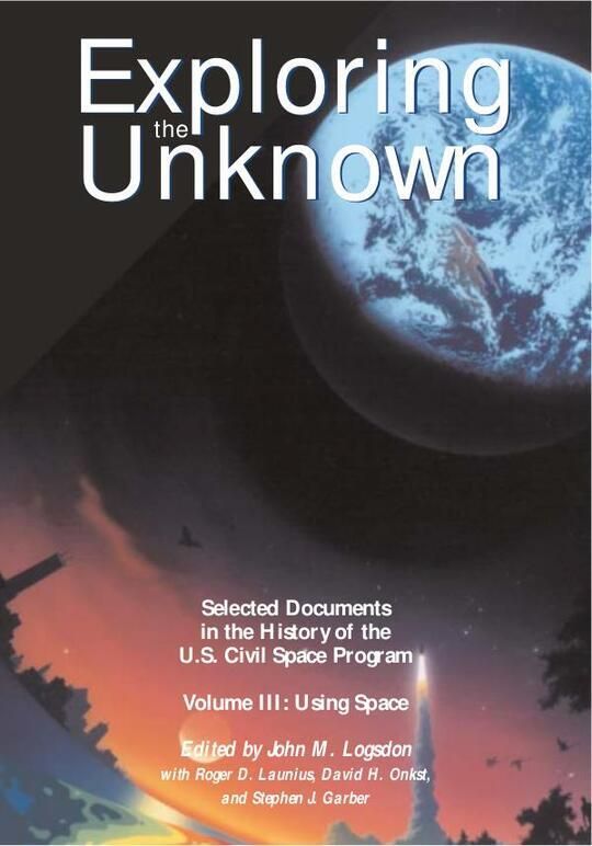Exploring the Unknown - Selected Documents in the History of the U.S. Civil Space Program, Volume III: Using Space