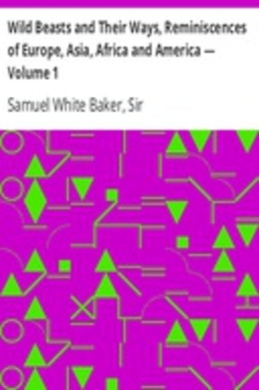 Wild Beasts and Their Ways, Reminiscences of Europe, Asia, Africa and America — Volume 1