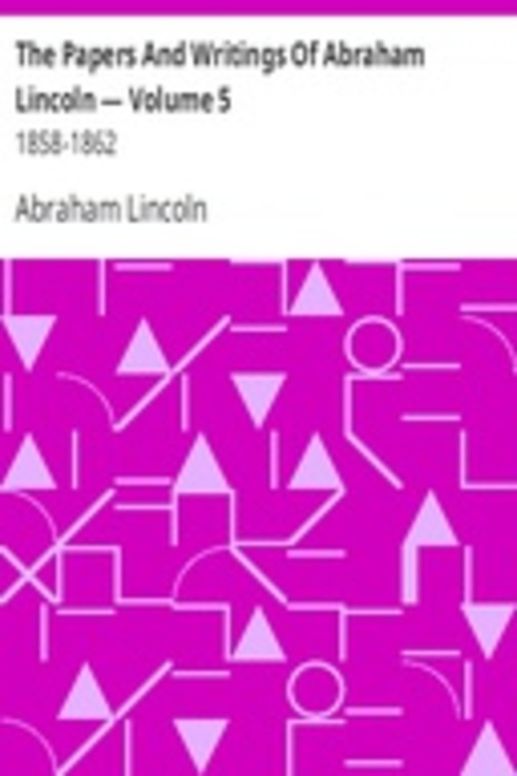 The Papers And Writings Of Abraham Lincoln — Volume 5: 1858-1862