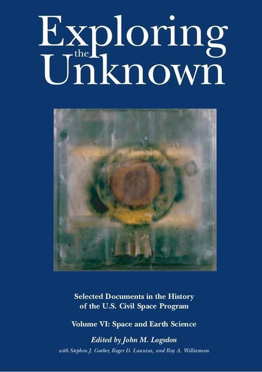 Exploring the Unknown - Selected Documents in the History of the U.S. Civil Space Program, Volume VI: Space and Earth Science
