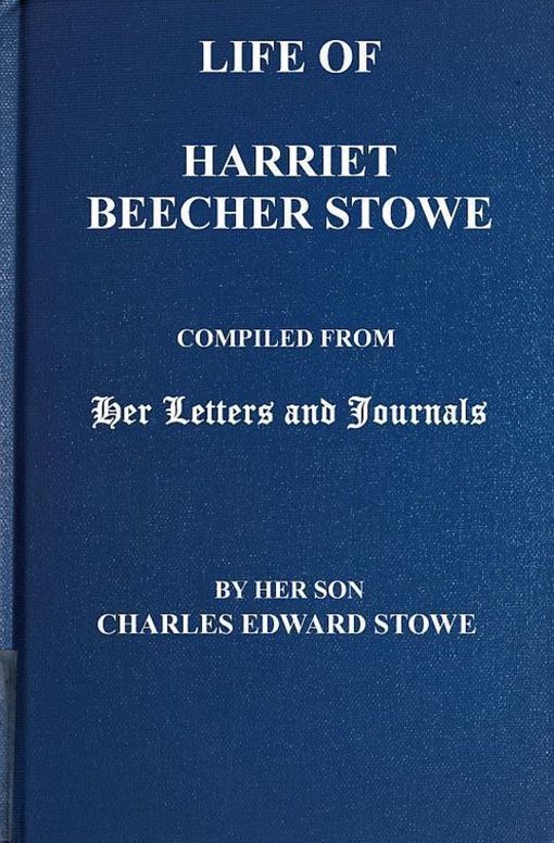 Life of Harriet Beecher Stowe Compiled From Her Letters and Journals by Her Son Charles Edward Stowe