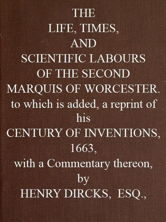 The Life, Times, and Scientific Labours of the Second Marquis of Worcester To which is added a reprint of his Century of Inventions, 1663, with a Commentary thereon.