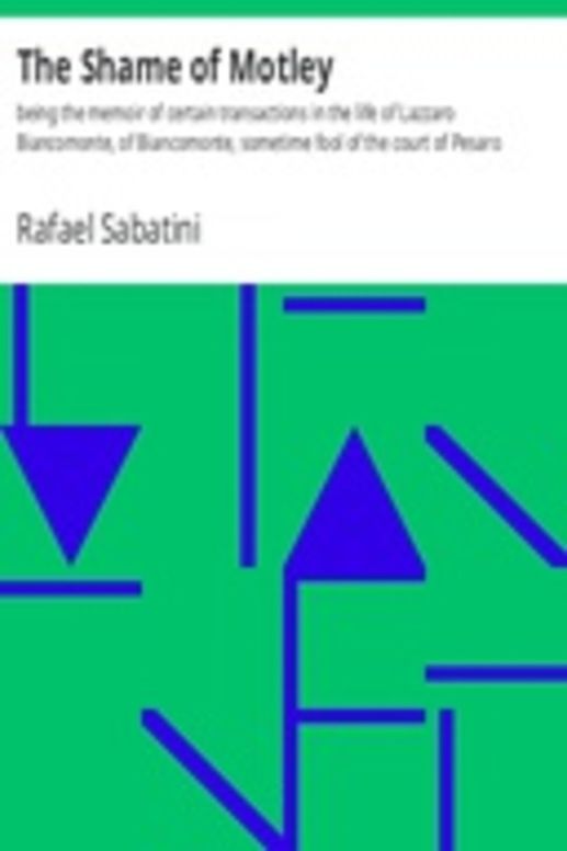 The Shame of Motley: being the memoir of certain transactions in the life of Lazzaro Biancomonte, of Biancomonte, sometime fool of the court of Pesaro