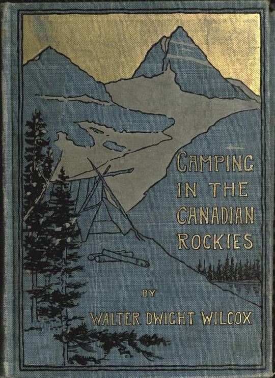 Camping in the Canadian Rockies an account of camp life in the wilder parts of the Canadian Rocky mountains, together with a description of the region about Banff, Lake Louise, and Glacier, and a sketch of early explorations.