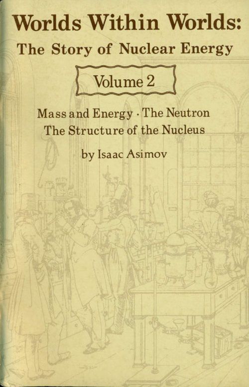 Worlds Within Worlds: The Story of Nuclear Energy, Volume 2 (of 3) Mass and Energy; The Neutron; The Structure of the Nucleus