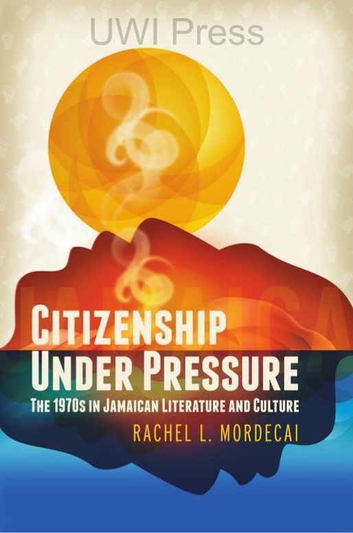 Citizenship Under Pressure: The 1970s in Jamaican Literature and Culture
