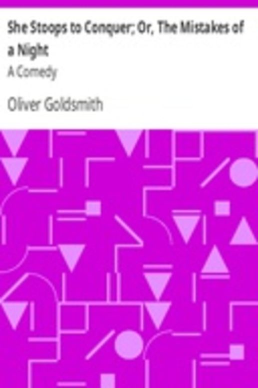 She Stoops to Conquer; Or, The Mistakes of a Night: A Comedy