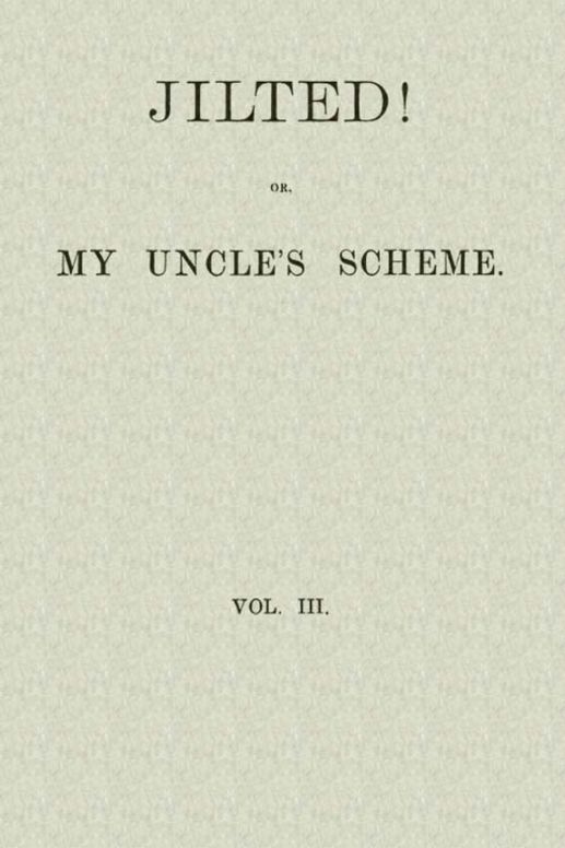 Jilted!
Or, My Uncle's Scheme, Volume 3 (of 3)