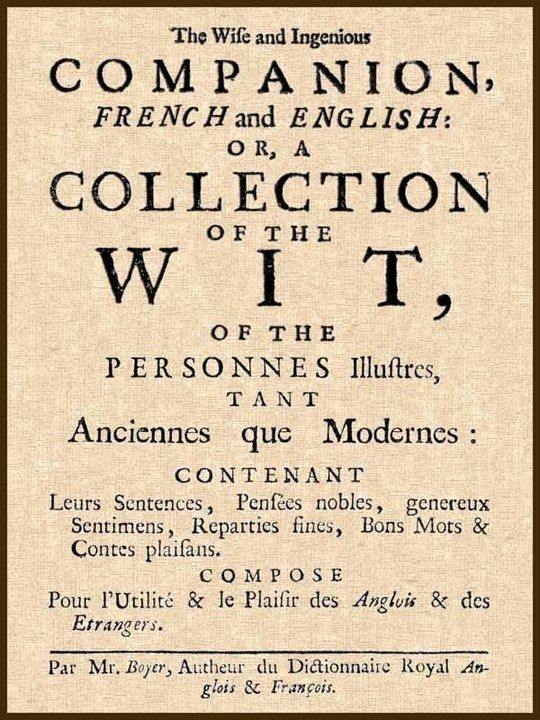 The Wise and Ingenious Companion, French and English; Abel Boyer, 1667-1729
or, A Collection of the Wit of the Illustrious Persons,
Both Ancient and Modern