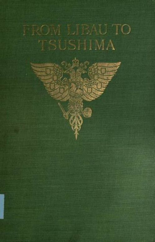 From Libau to Tsushima A narrative of the voyage of Admiral Rojdestvensky's fleet to eastern seas, including a detailed account of the Dogger Bank incident