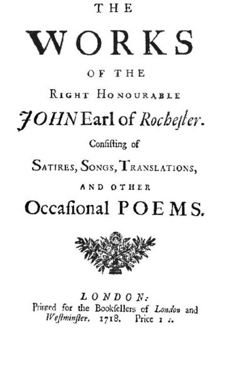 The Works of the Right Honourable John Earl of Rochester Consisting of Satires, Songs, Translations, and other Occasional Poems