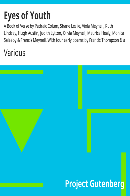 Eyes of Youth
A Book of Verse by Padraic Colum, Shane Leslie, Viola Meynell, Ruth Lindsay, Hugh Austin, Judith Lytton, Olivia Meynell, Maurice Healy, Monica Saleeby & Francis Meynell. With four early poems by Francis Thompson & a foreword by Gilbert K. Chesterton