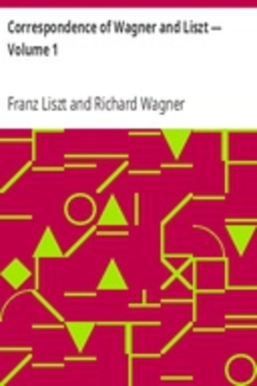 Correspondence of Wagner and Liszt — Volume 1