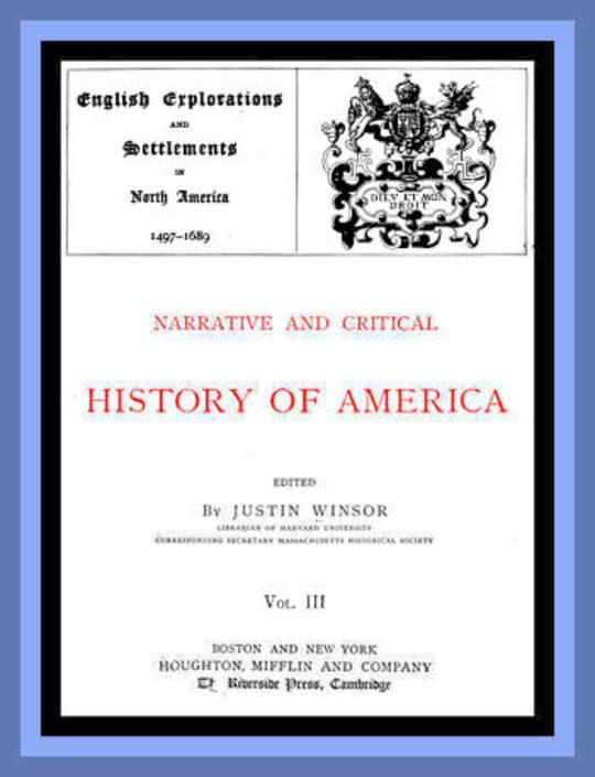 Narrative and Critical History of America, Vol. III (of 8) English Explorations and Settlements in North America 1497-1689