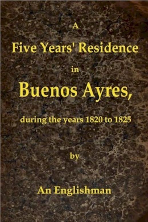 A Five Years' Residence in Buenos Ayres During the years 1820 to 1825