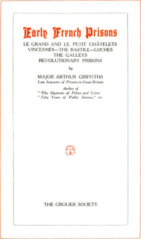 The History and Romance of Crime: Early French Prisons Le Grand and Le Petit Châtelets; Vincennes; The Bastile; Loches; The Galleys; Revolutionary Prisons