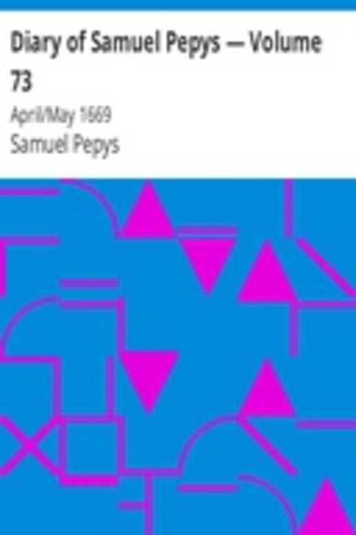 Diary of Samuel Pepys — Volume 73: April/May 1669