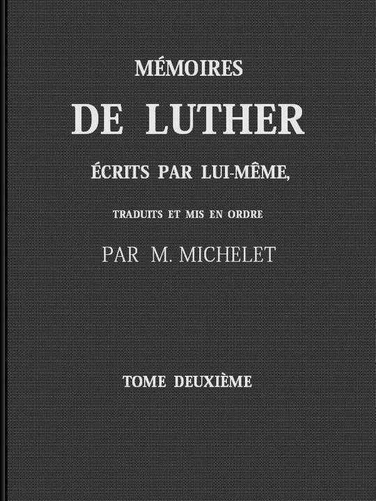 Mémoires De Luther Écrits Par Lui-Même traduits et mis en ordre par M. Michelet