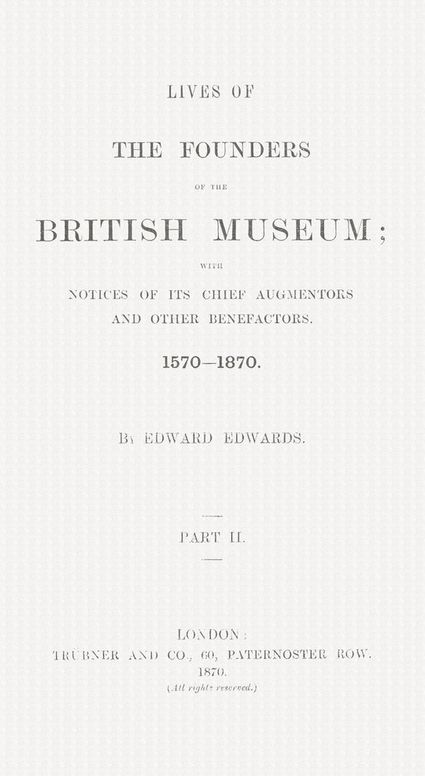 Lives of the Founders of the British Museum: with Notices of its Chief Augmentors and Other Benefactors, 1570-1870. Part II of II