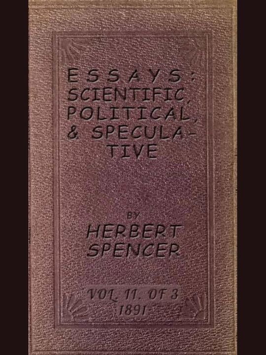 Essays: Scientific, Political, and Speculative; Vol. II of Three
Library Edition (1891), Containing Seven Essays not before
Republished, and Various other Additions.