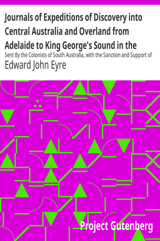 Journals of Expeditions of Discovery into Central Australia and Overland from Adelaide to King George's Sound in the Years 1840-1: Sent By the Colonists of South Australia, with the Sanction and Support of the Government: Including an Account of the Manners and Customs of the Aborigines and the State of Their Relations with Europeans — Volume 01