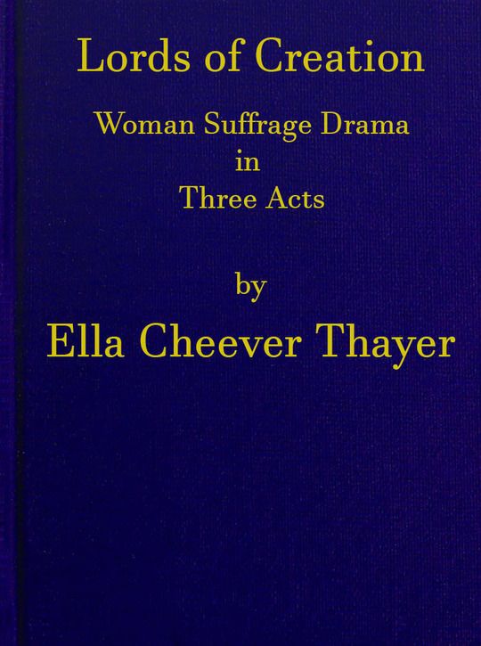 Lords of Creation
Woman Suffrage Drama in Three Acts