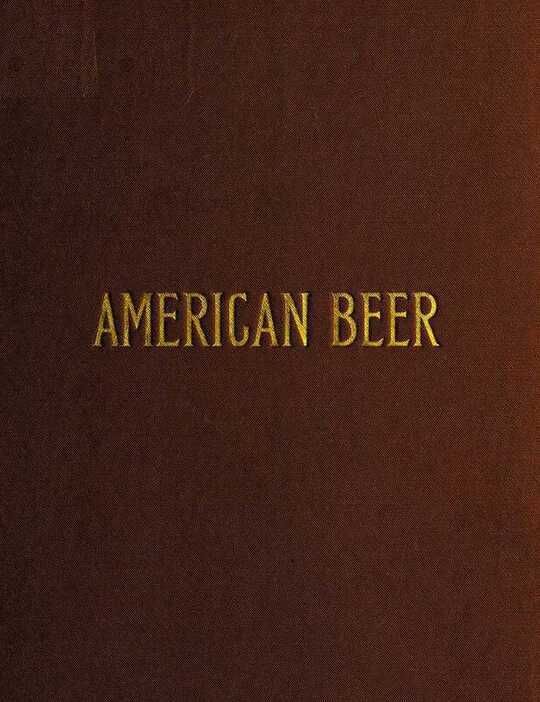 American Beer
Glimpses of Its History and Description of Its Manufacture