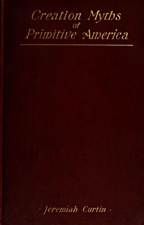 Creation Myths of Primitive America In relation to the Religious History and Mental Development of Mankind