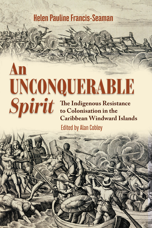 An Unconquerable Spirit: The Indigenous Resistance to Colonalisation in the Caribbean Windward Islands.