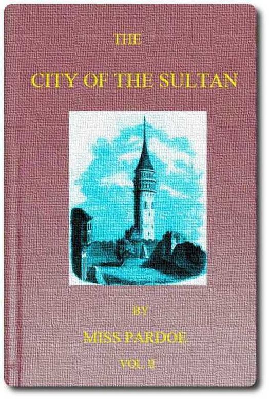 The City of the Sultan; and Domestic Manners of the Turks, in 1836, Vol. II (of 2)