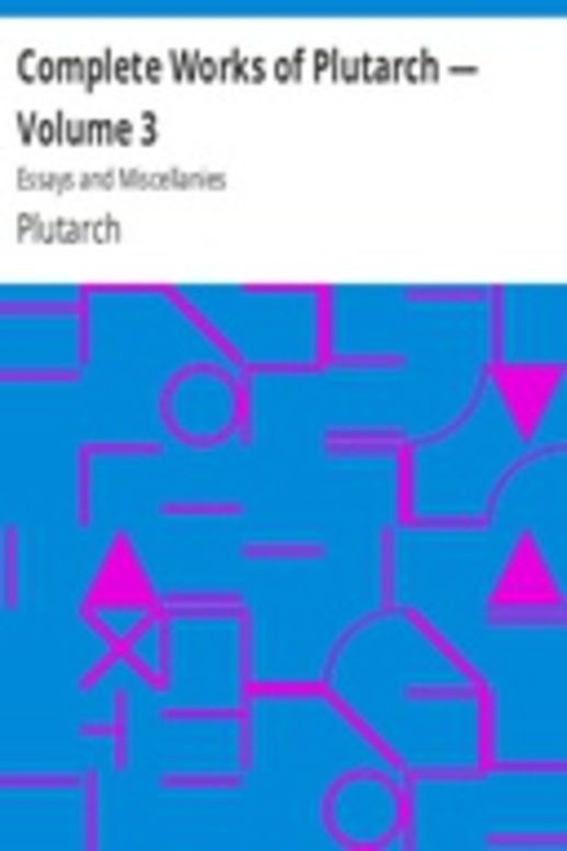 Complete Works of Plutarch — Volume 3: Essays and Miscellanies