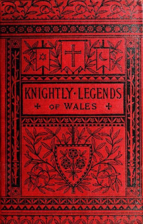 Knightly Legends of Wales: or The Boy's Mabinogion Being the Earliest Welsh Tales of King Arthur in the Famous Red Book of Hergest