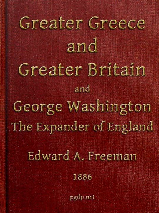 Greater Greece and Greater Britain; and George Washington the Great Expander of England Two Lectures with an Appendix
