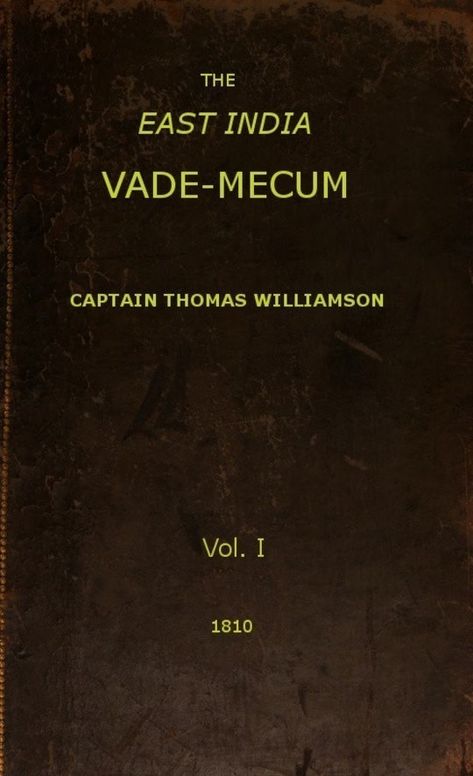 The East India Vade-Mecum, v.1
or, Complete Guide to Gentlemen Intended for the Civil,
mMilitary, or Naval Service of the East India Company.
Volume 1