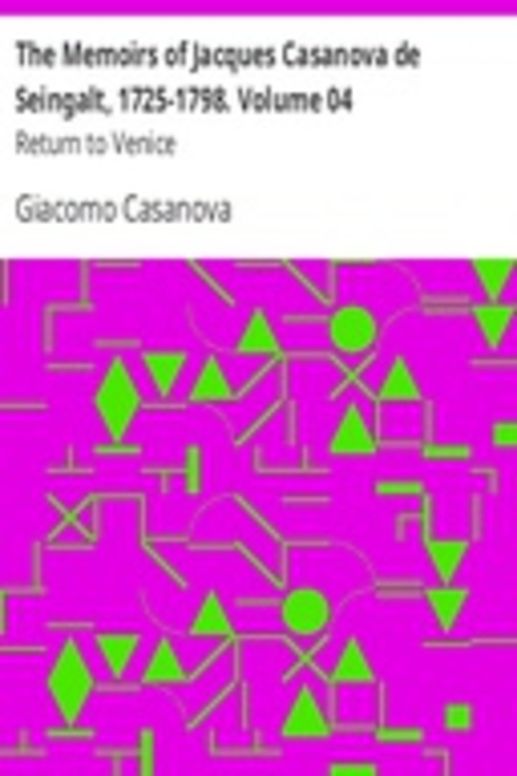 The Memoirs of Jacques Casanova de Seingalt, 1725-1798. Volume 04: Return to Venice