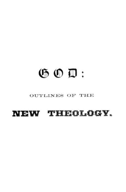 God Outlines of the new theology, based on facts, science, nature, reason, intuition, revelation and common sense