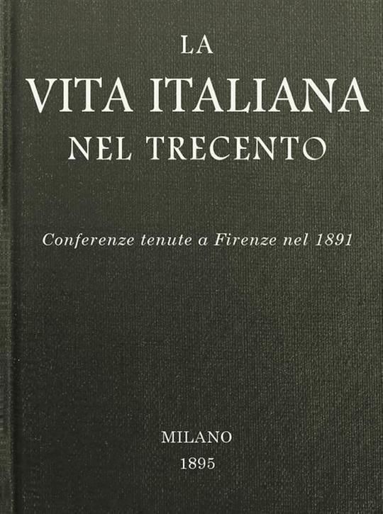 La vita italiana nel Trecento Conferenze tenute a Firenze nel 1891