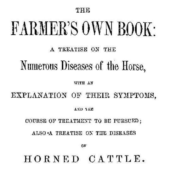 The Farmer's Own Book
A treatise on the numerous diseases of the horse
