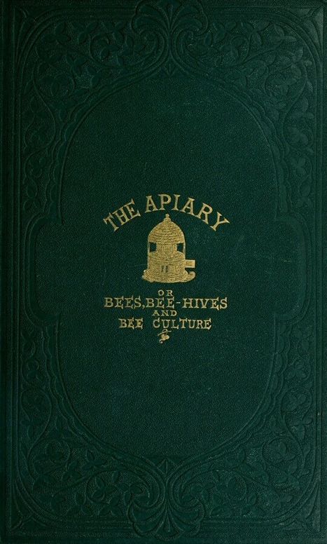 The Apiary; or, Bees, bee-hives, and bee culture (1865): being a familiar account of the habits of bees, and the most improved methods of management, with full directions, adapted for the cottager, farmer, or scientific apiarian