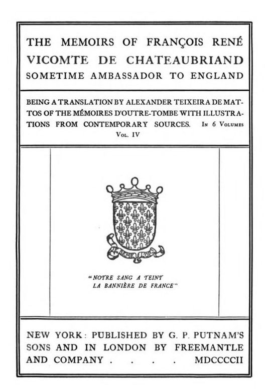 The Memoirs of François René Vicomte de Chateaubriand sometime Ambassador to England, Volume 4 (of 6)
Being a Translation by Alexander Teixeira de Mattos of the
Mémoires d'outre-tombe 4