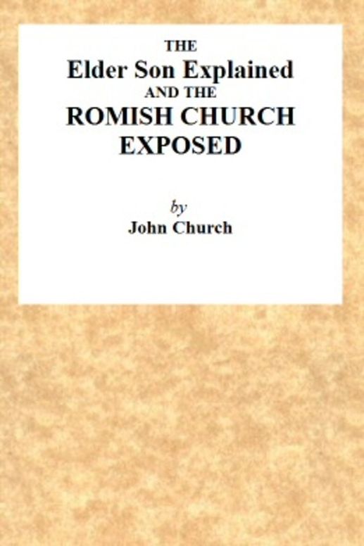 The Elder son Explained, and the Romish Church Exposed